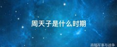 周天子是什么时期 周天子是什么时期的人物