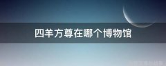 四羊方尊在哪个博物馆四羊方尊在哪